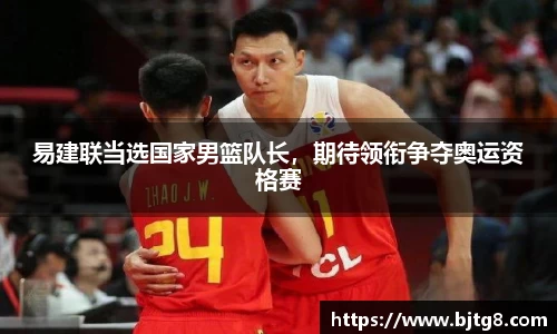 易建联当选国家男篮队长，期待领衔争夺奥运资格赛