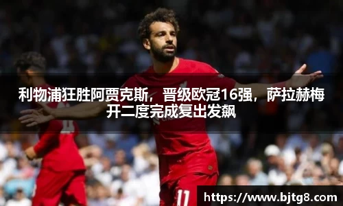 利物浦狂胜阿贾克斯，晋级欧冠16强，萨拉赫梅开二度完成复出发飙
