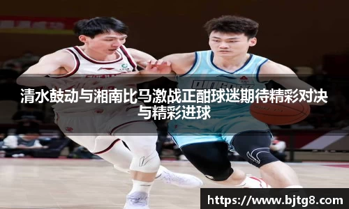 清水鼓动与湘南比马激战正酣球迷期待精彩对决与精彩进球