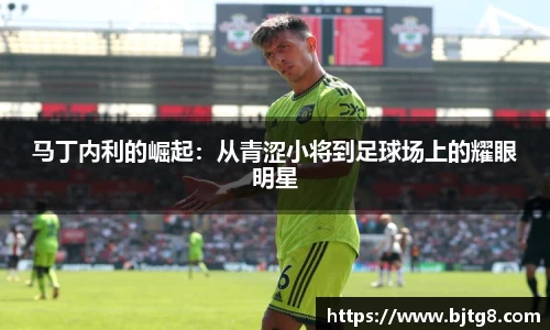 马丁内利的崛起：从青涩小将到足球场上的耀眼明星