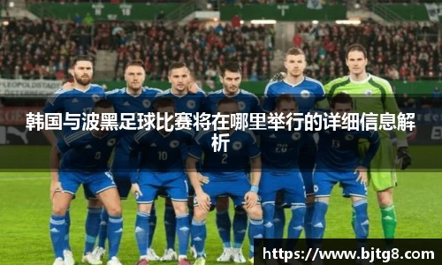 韩国与波黑足球比赛将在哪里举行的详细信息解析