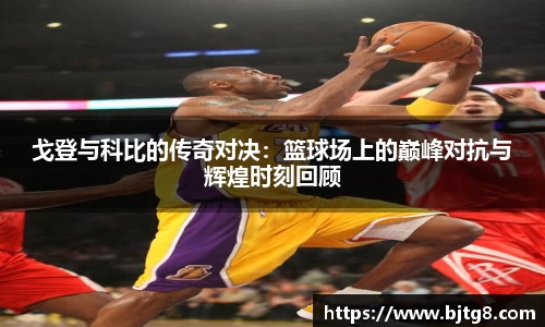 戈登与科比的传奇对决：篮球场上的巅峰对抗与辉煌时刻回顾