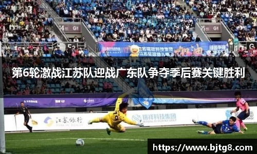 第6轮激战江苏队迎战广东队争夺季后赛关键胜利