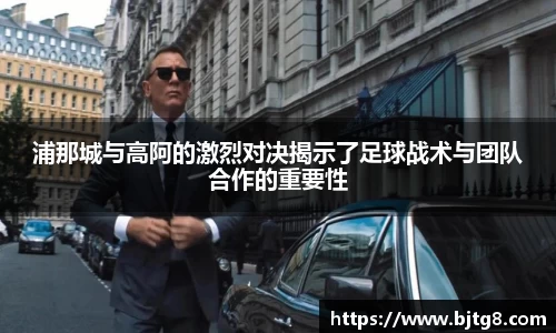浦那城与高阿的激烈对决揭示了足球战术与团队合作的重要性