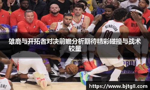 雄鹿与开拓者对决前瞻分析期待精彩碰撞与战术较量
