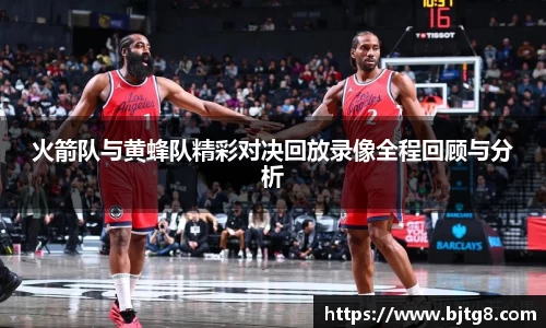 火箭队与黄蜂队精彩对决回放录像全程回顾与分析