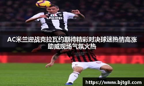 AC米兰迎战克拉瓦约期待精彩对决球迷热情高涨助威现场气氛火热
