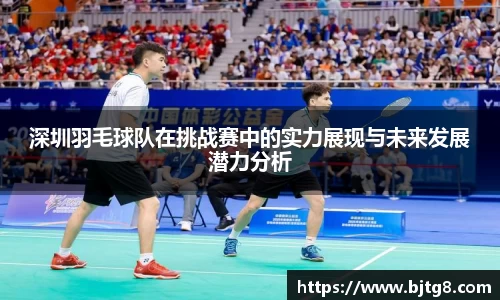 深圳羽毛球队在挑战赛中的实力展现与未来发展潜力分析