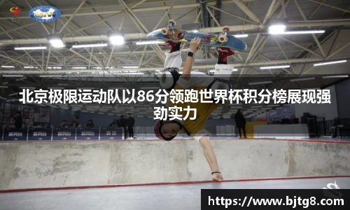 北京极限运动队以86分领跑世界杯积分榜展现强劲实力